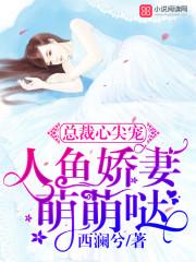 总裁心尖宠人鱼萌萌哒全文免费百度阅读